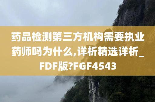 药品检测第三方机构需要执业药师吗为什么,详析精选详析_FDF版?FGF4543