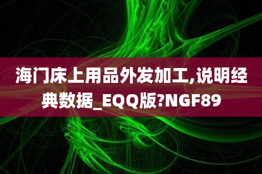 海门床上用品外发加工,说明经典数据_EQQ版?NGF89