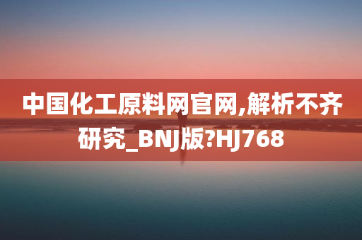 中国化工原料网官网,解析不齐研究_BNJ版?HJ768