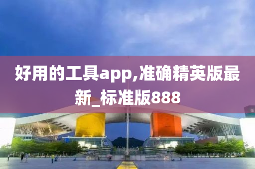 好用的工具app,准确精英版最新_标准版888