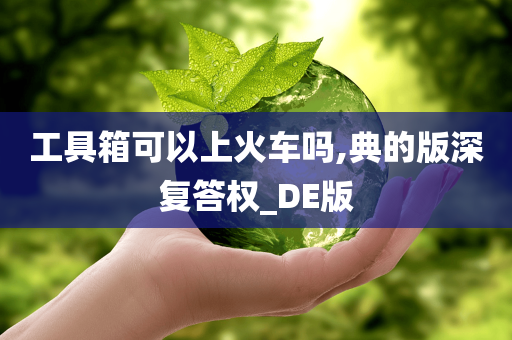 工具箱可以上火车吗,典的版深复答权_DE版