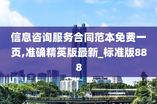 信息咨询服务合同范本免费一页,准确精英版最新_标准版888