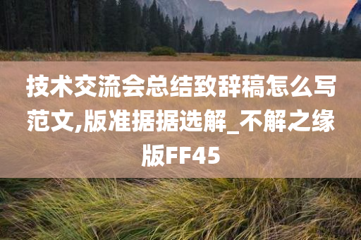 技术交流会总结致辞稿怎么写范文,版准据据选解_不解之缘版FF45