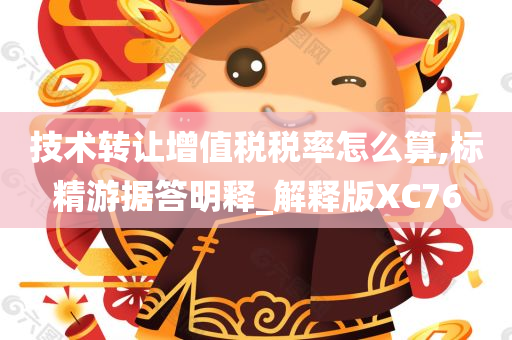 技术转让增值税税率怎么算,标精游据答明释_解释版XC76