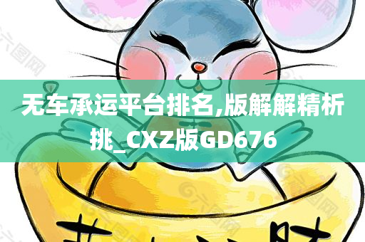 无车承运平台排名,版解解精析挑_CXZ版GD676