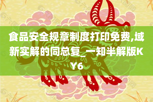 食品安全规章制度打印免费,域新实解的同总复_一知半解版KY6