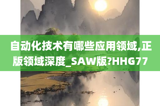 自动化技术有哪些应用领域,正版领域深度_SAW版?HHG77