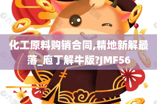 化工原料购销合同,精地新解最落_庖丁解牛版?JMF56