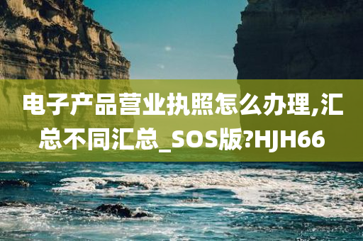 电子产品营业执照怎么办理,汇总不同汇总_SOS版?HJH66