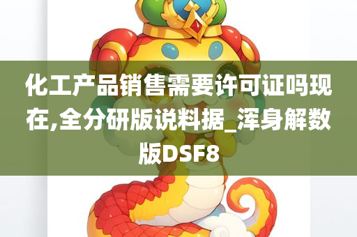 化工产品销售需要许可证吗现在,全分研版说料据_浑身解数版DSF8