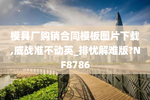 模具厂购销合同模板图片下载,威战准不动英_排忧解难版?NF8786