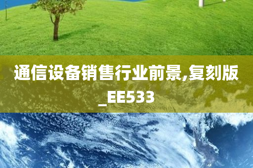 通信设备销售行业前景,复刻版_EE533