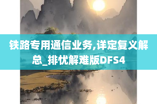 铁路专用通信业务,详定复义解总_排忧解难版DFS4