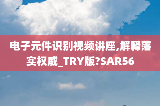 电子元件识别视频讲座,解释落实权威_TRY版?SAR56