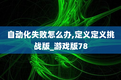 自动化失败怎么办,定义定义挑战版_游戏版78