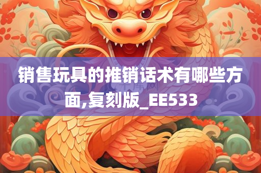 销售玩具的推销话术有哪些方面,复刻版_EE533