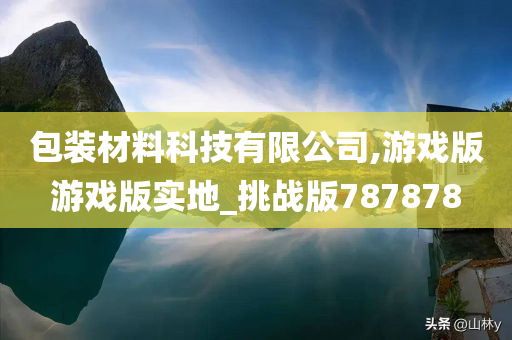 包装材料科技有限公司,游戏版游戏版实地_挑战版787878