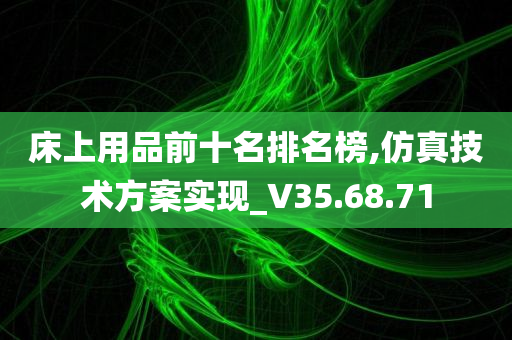 床上用品前十名排名榜,仿真技术方案实现_V35.68.71