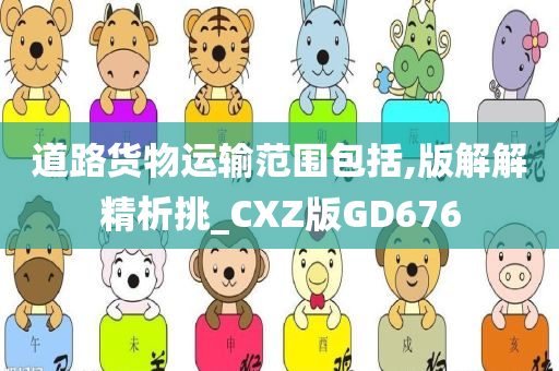 道路货物运输范围包括,版解解精析挑_CXZ版GD676