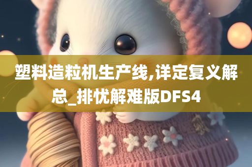 塑料造粒机生产线,详定复义解总_排忧解难版DFS4