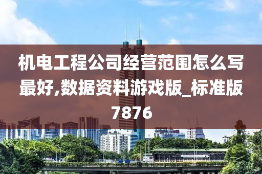 机电工程公司经营范围怎么写最好,数据资料游戏版_标准版7876