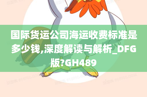 国际货运公司海运收费标准是多少钱,深度解读与解析_DFG版?GH489