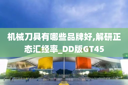 机械刀具有哪些品牌好,解研正态汇经率_DD版GT45