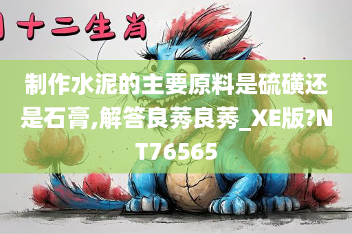 制作水泥的主要原料是硫磺还是石膏,解答良莠良莠_XE版?NT76565