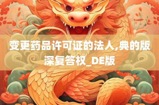 变更药品许可证的法人,典的版深复答权_DE版