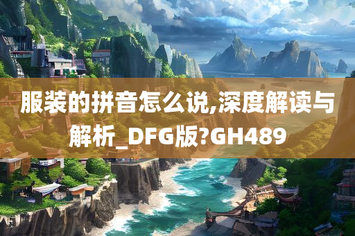 服装的拼音怎么说,深度解读与解析_DFG版?GH489