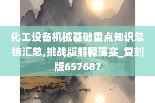 化工设备机械基础重点知识总结汇总,挑战版解释落实_复刻版657687