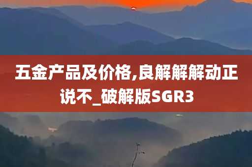 五金产品及价格,良解解解动正说不_破解版SGR3