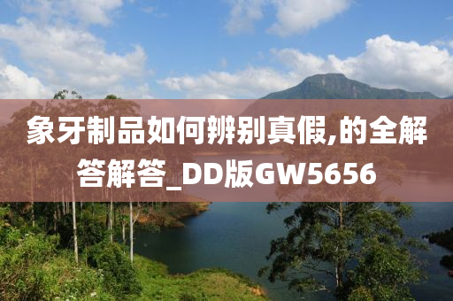 象牙制品如何辨别真假,的全解答解答_DD版GW5656