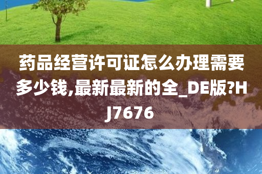 药品经营许可证怎么办理需要多少钱,最新最新的全_DE版?HJ7676