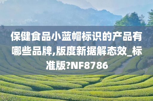 保健食品小蓝帽标识的产品有哪些品牌,版度新据解态效_标准版?NF8786