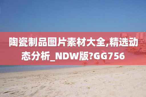 陶瓷制品图片素材大全,精选动态分析_NDW版?GG756