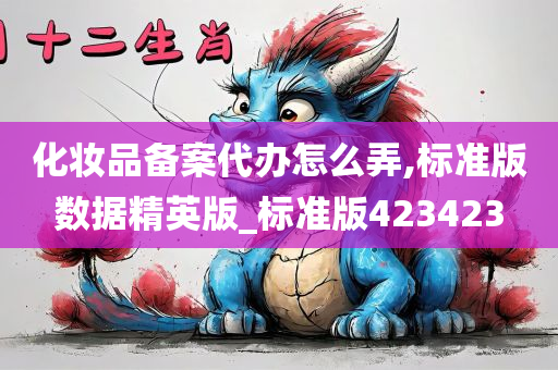 化妆品备案代办怎么弄,标准版数据精英版_标准版423423