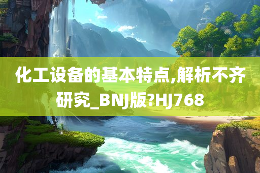 化工设备的基本特点,解析不齐研究_BNJ版?HJ768