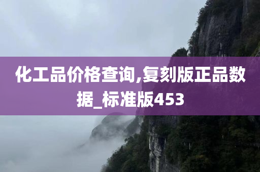 化工品价格查询,复刻版正品数据_标准版453