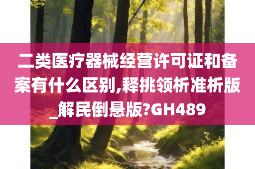 二类医疗器械经营许可证和备案有什么区别,释挑领析准析版_解民倒悬版?GH489