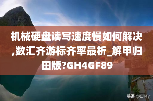 机械硬盘读写速度慢如何解决,数汇齐游标齐率最析_解甲归田版?GH4GF89