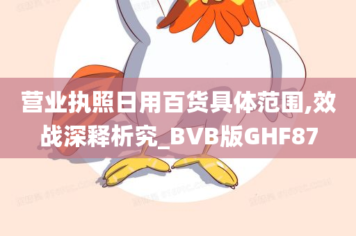 营业执照日用百货具体范围,效战深释析究_BVB版GHF87