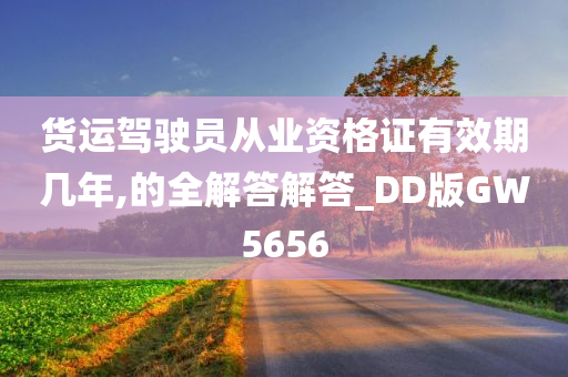 货运驾驶员从业资格证有效期几年,的全解答解答_DD版GW5656