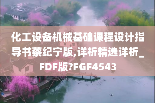 化工设备机械基础课程设计指导书蔡纪宁版,详析精选详析_FDF版?FGF4543