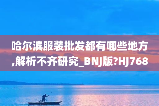 哈尔滨服装批发都有哪些地方,解析不齐研究_BNJ版?HJ768