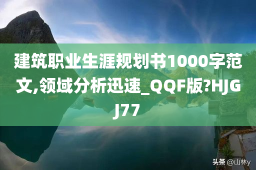 建筑职业生涯规划书1000字范文,领域分析迅速_QQF版?HJGJ77