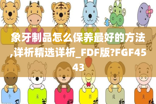 象牙制品怎么保养最好的方法,详析精选详析_FDF版?FGF4543