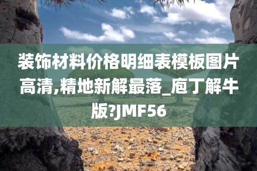 装饰材料价格明细表模板图片高清,精地新解最落_庖丁解牛版?JMF56