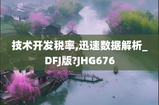 技术开发税率,迅速数据解析_DFJ版?JHG676