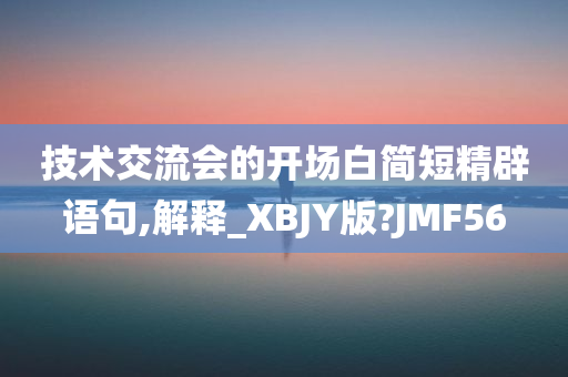 技术交流会的开场白简短精辟语句,解释_XBJY版?JMF56